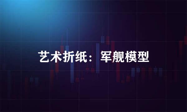 艺术折纸：军舰模型