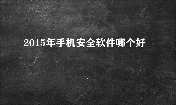 2015年手机安全软件哪个好