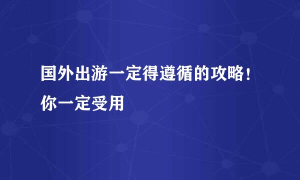 国外出游一定得遵循的攻略！你一定受用