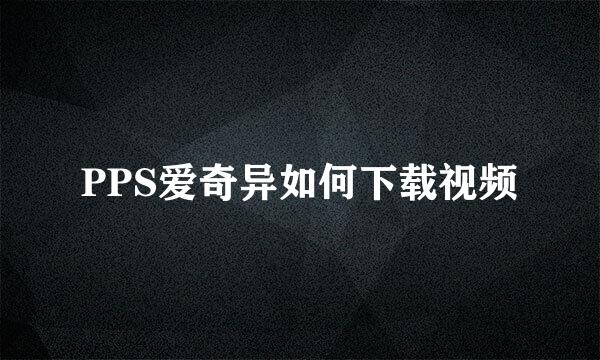 PPS爱奇异如何下载视频