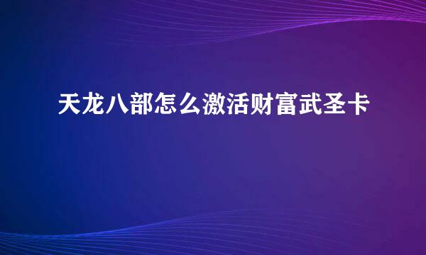 天龙八部怎么激活财富武圣卡