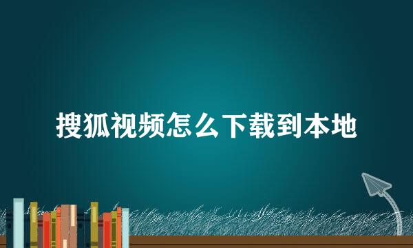 搜狐视频怎么下载到本地