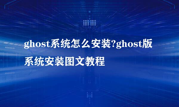 ghost系统怎么安装?ghost版系统安装图文教程