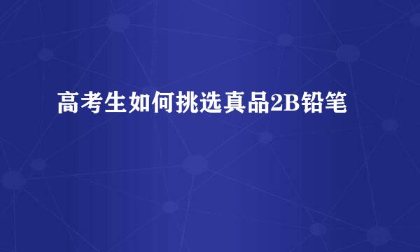 高考生如何挑选真品2B铅笔