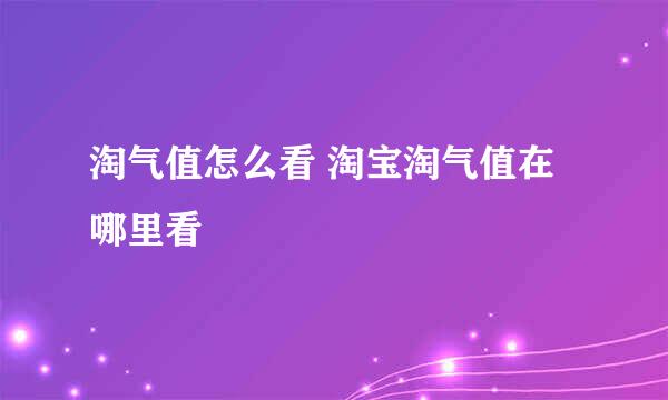 淘气值怎么看 淘宝淘气值在哪里看