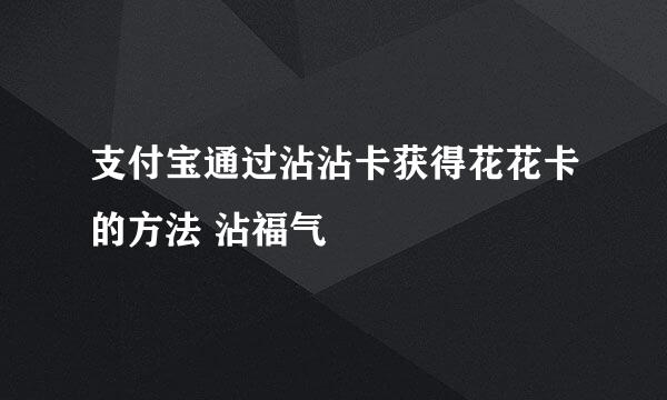 支付宝通过沾沾卡获得花花卡的方法 沾福气