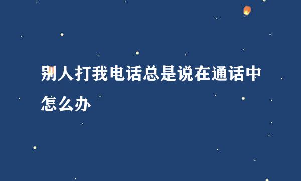 别人打我电话总是说在通话中怎么办