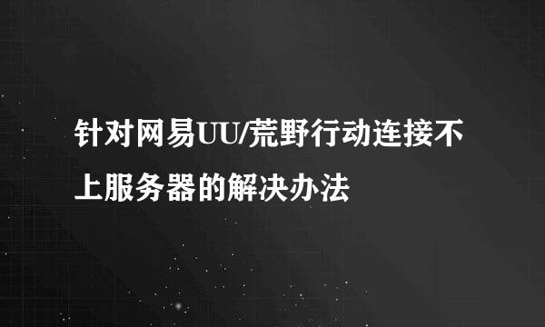 针对网易UU/荒野行动连接不上服务器的解决办法