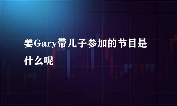 姜Gary带儿子参加的节目是什么呢