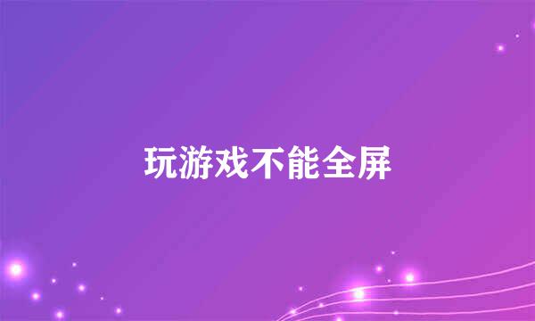 玩游戏不能全屏