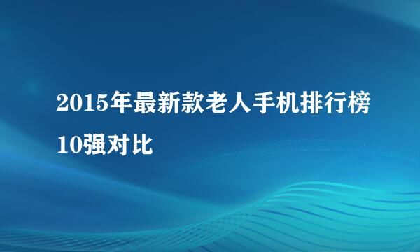 2015年最新款老人手机排行榜10强对比