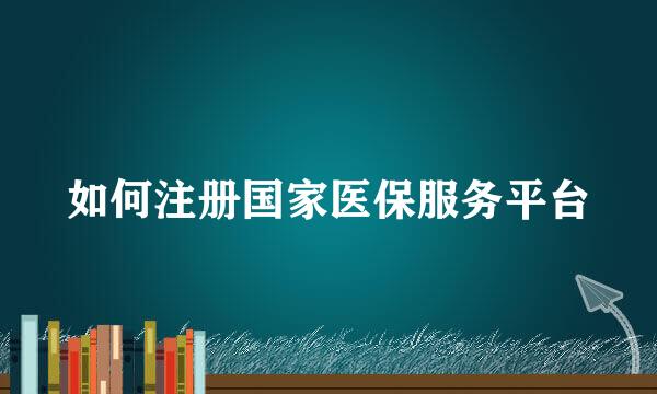 如何注册国家医保服务平台