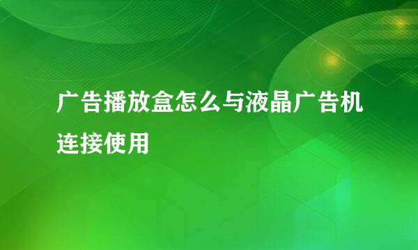 广告播放盒怎么与液晶广告机连接使用