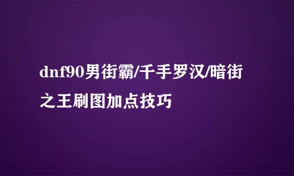 dnf90男街霸/千手罗汉/暗街之王刷图加点技巧