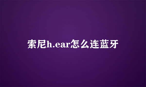 索尼h.ear怎么连蓝牙