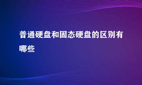 普通硬盘和固态硬盘的区别有哪些