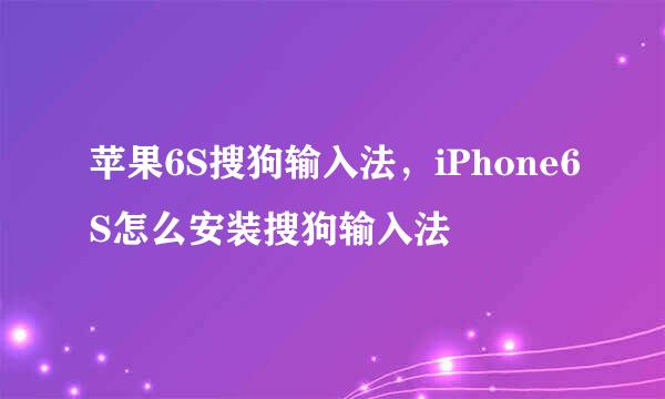 苹果6S搜狗输入法，iPhone6S怎么安装搜狗输入法