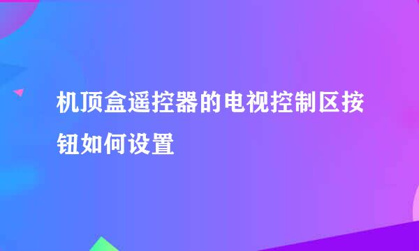 机顶盒遥控器的电视控制区按钮如何设置