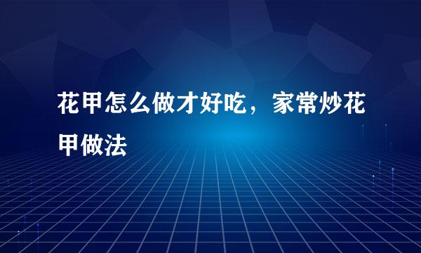 花甲怎么做才好吃，家常炒花甲做法