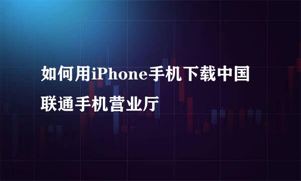 如何用iPhone手机下载中国联通手机营业厅