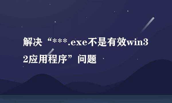 解决“***.exe不是有效win32应用程序”问题