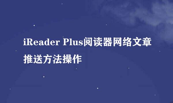 iReader Plus阅读器网络文章推送方法操作