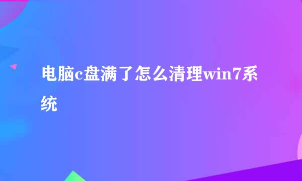 电脑c盘满了怎么清理win7系统