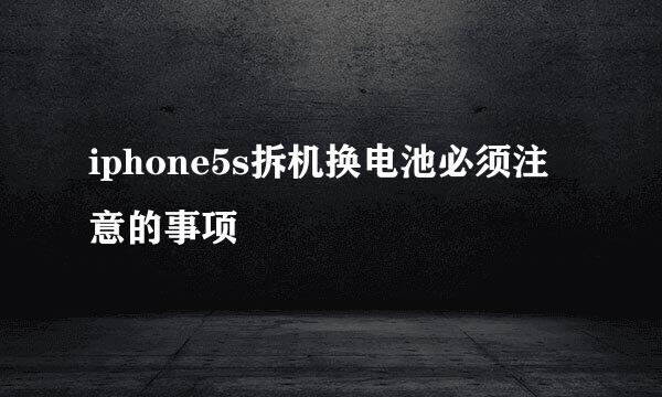 iphone5s拆机换电池必须注意的事项