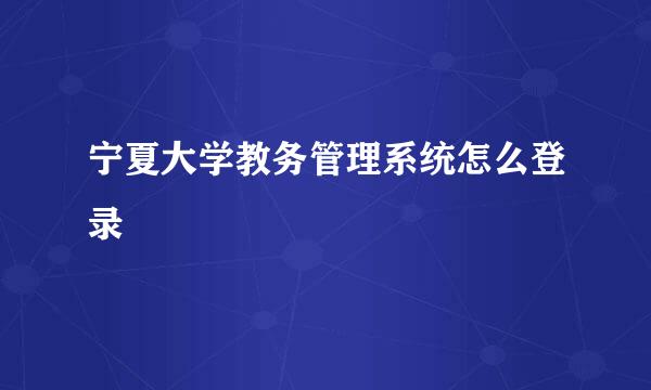 宁夏大学教务管理系统怎么登录