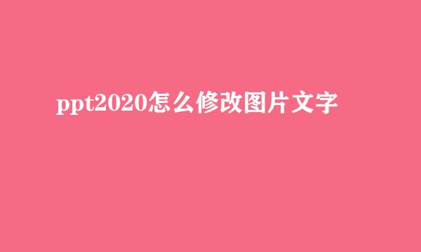 ppt2020怎么修改图片文字