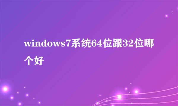 windows7系统64位跟32位哪个好