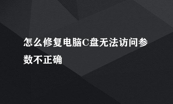 怎么修复电脑C盘无法访问参数不正确