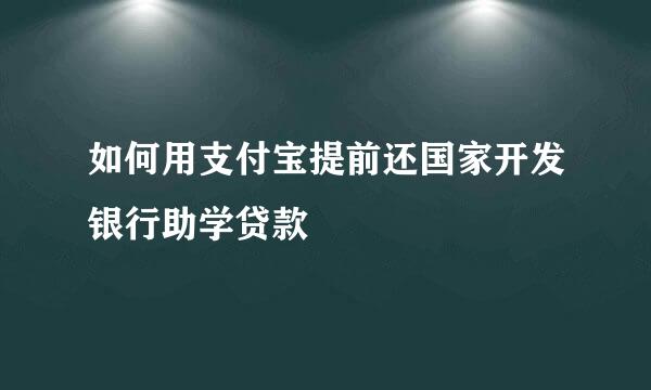 如何用支付宝提前还国家开发银行助学贷款