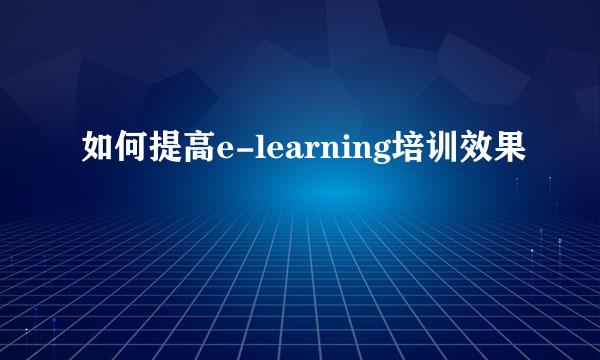 如何提高e-learning培训效果