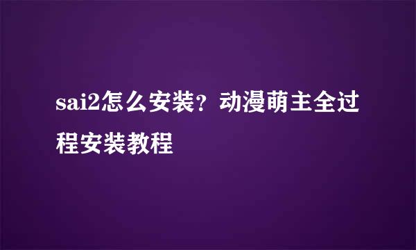 sai2怎么安装？动漫萌主全过程安装教程