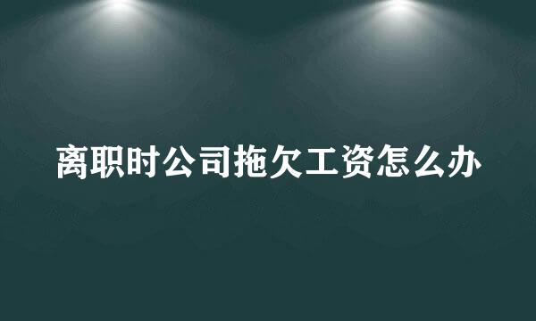 离职时公司拖欠工资怎么办