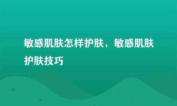 敏感肌肤怎样护肤，敏感肌肤护肤技巧