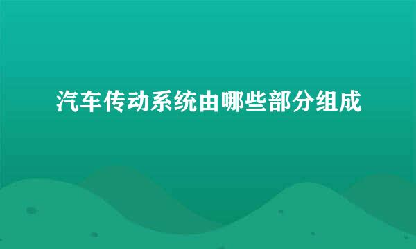 汽车传动系统由哪些部分组成