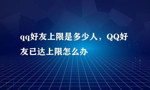 qq好友上限是多少人，QQ好友已达上限怎么办