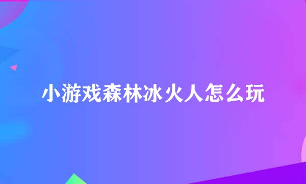 小游戏森林冰火人怎么玩