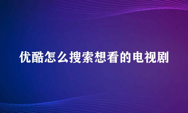 优酷怎么搜索想看的电视剧