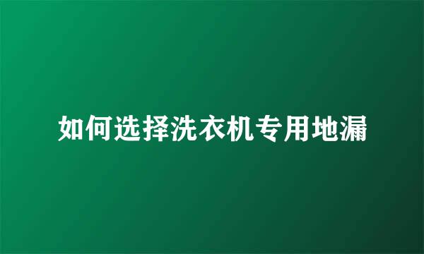 如何选择洗衣机专用地漏