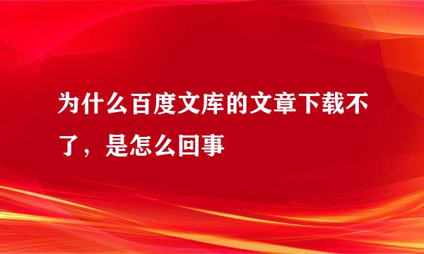 为什么百度文库的文章下载不了，是怎么回事