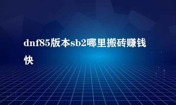 dnf85版本sb2哪里搬砖赚钱快