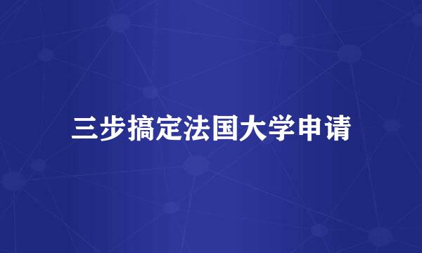 三步搞定法国大学申请