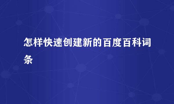 怎样快速创建新的百度百科词条