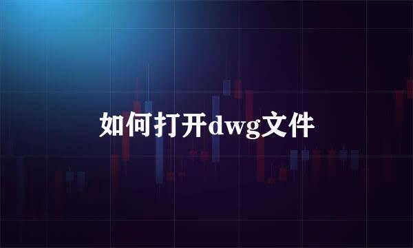 如何打开dwg文件