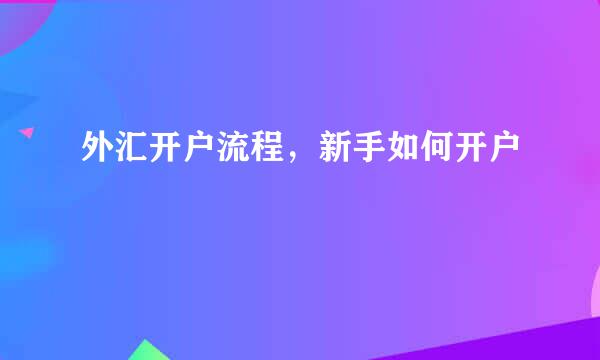 外汇开户流程，新手如何开户