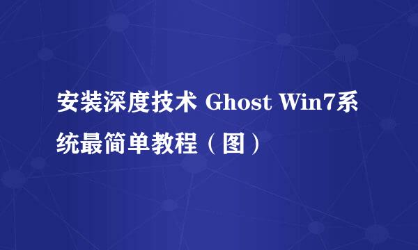 安装深度技术 Ghost Win7系统最简单教程（图）