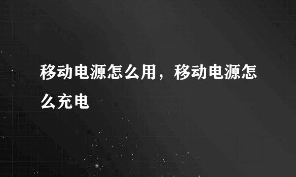 移动电源怎么用，移动电源怎么充电